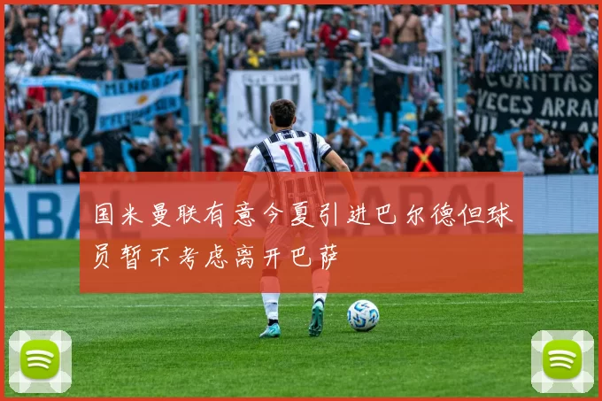 国米曼联有意今夏引进巴尔德但球员暂不考虑离开巴萨