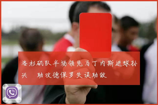 洛杉矶队半场领先马丁内斯进球孙兴慜助攻德保罗失误助敌
