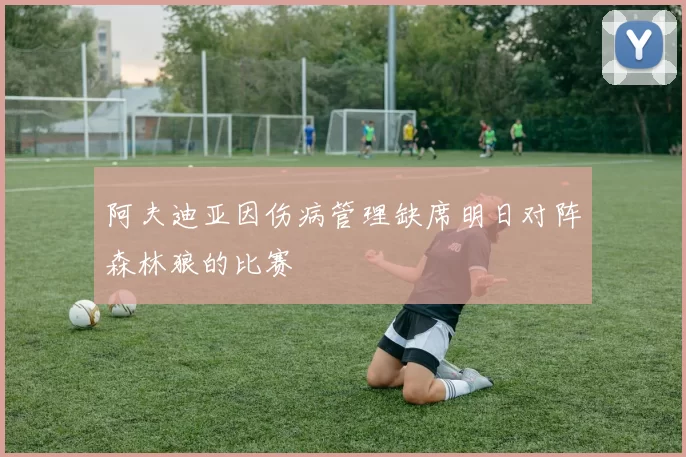 阿夫迪亚因伤病管理缺席明日对阵森林狼的比赛
