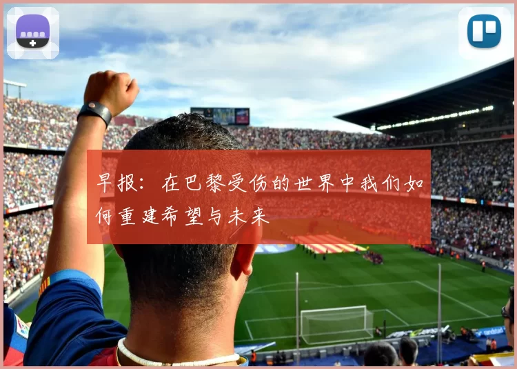 早报：在巴黎受伤的世界中我们如何重建希望与未来