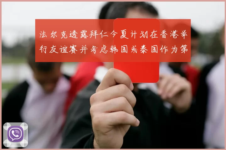 法尔克透露拜仁今夏计划在香港举行友谊赛并考虑韩国或泰国作为第二站