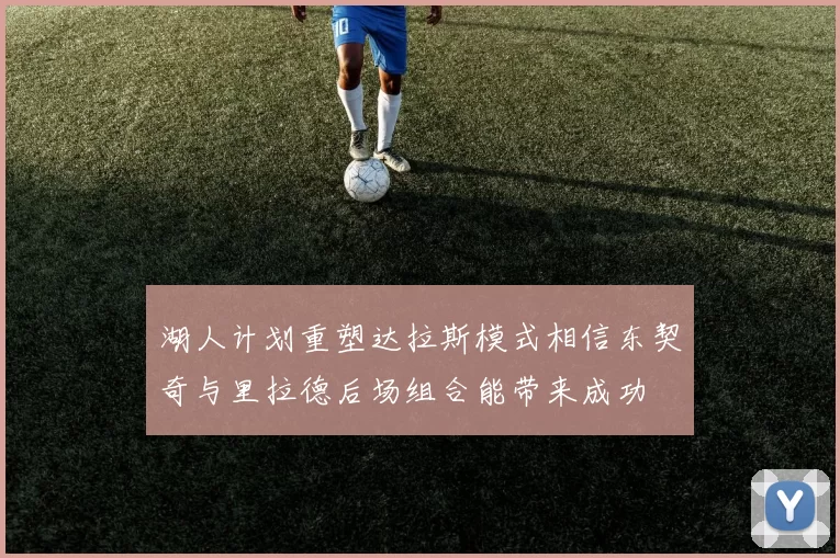 湖人计划重塑达拉斯模式相信东契奇与里拉德后场组合能带来成功