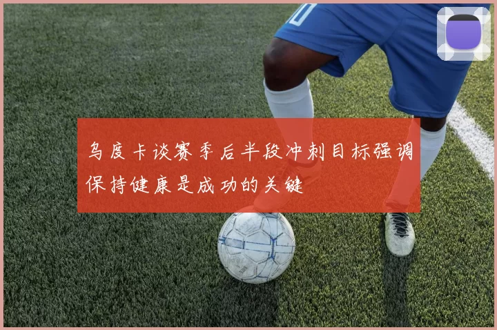 乌度卡谈赛季后半段冲刺目标强调保持健康是成功的关键