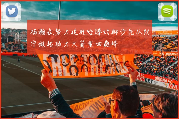 杨瀚森努力追赶哈滕的脚步先从防守做起助力火箭重回巅峰