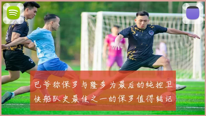 巴爷称保罗与隆多为最后的纯控卫快船队史最佳之一的保罗值得铭记