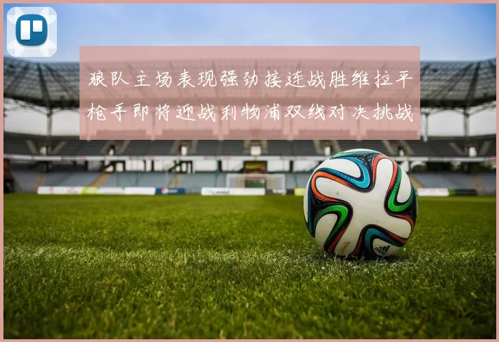 狼队主场表现强劲接连战胜维拉平枪手即将迎战利物浦双线对决挑战升级