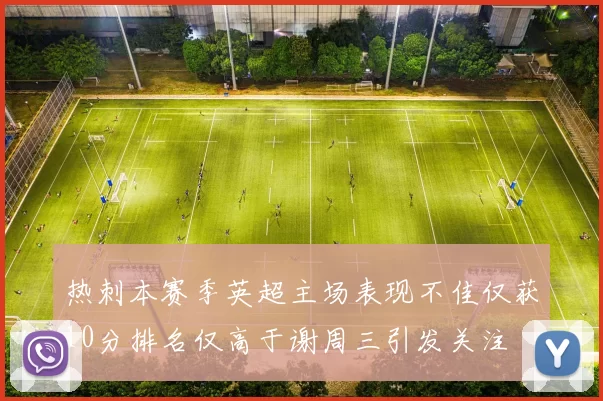 热刺本赛季英超主场表现不佳仅获10分排名仅高于谢周三引发关注